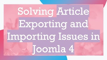 Solving Article Exporting and Importing Issues in Joomla 4