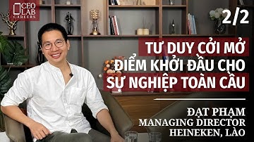 Tư duy cởi mở - Điểm khởi đầu cho sự nghiệp toàn cầu - Đạt Phạm - Managing Director, Heineken, Lào