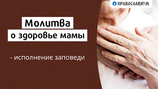 Молитва о здоровье мамы - исполнение заповеди