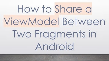 How to Share a ViewModel Between Two Fragments in Android
