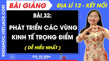 Địa lí 12 Bài 32: Phát triển các vùng kinh tế trọng điểm | Kết nối tri thức (DỄ HIỂU NHẤT)