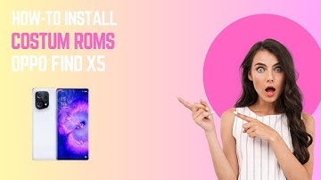 How-to Install Custom ROMs for Oppo Find X5