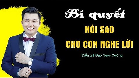 Bí quyết nói sao cho con nghe lời - Diễn giả Đào Ngọc Cường