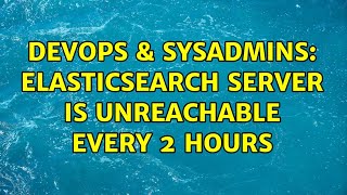 DevOps & SysAdmins: elasticsearch server is unreachable every 2 hours