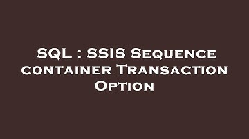 SQL : SSIS Sequence container Transaction Option