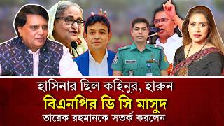 হাসিনার ছিল কহিনুর, হারুন, বিএনপির ডি সি মাসুদ, তারেক রহমানকে সতর্ক করলেন  