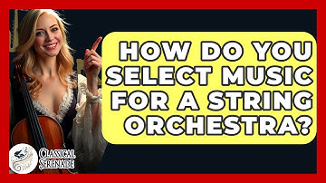How Do You Select Music For A String Orchestra? - Classical Serenade