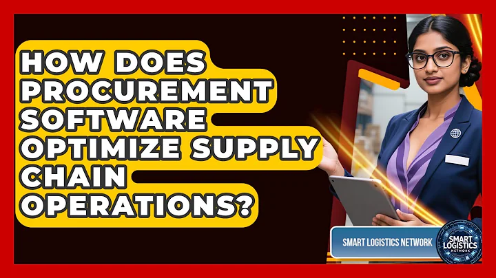 How Does Procurement Software Optimize Supply Chain Operations? - Smart Logistics Network