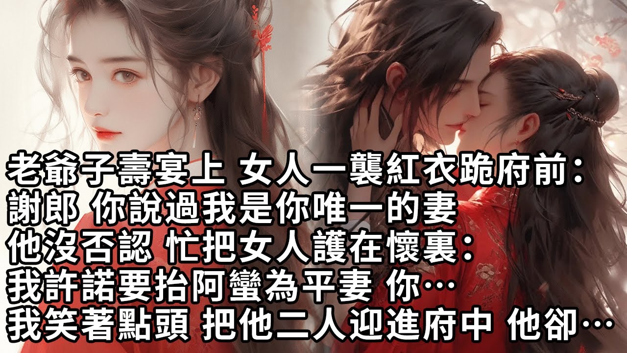 【一口氣看完】老爺子壽宴上 女人一襲紅衣跪府前：謝郎 你說過我是你唯一的妻，他沒否認 忙把女人護在懷裏：我許諾要抬阿蠻為平妻 你…我笑著點頭 把他二人迎進府中 他卻…【許青瑟】【大女主】