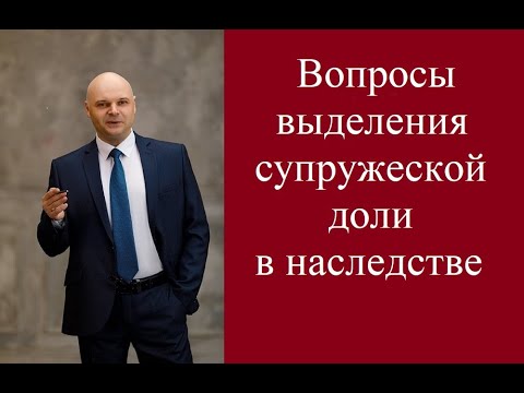 Вопросы выделения супружеской доли в наследстве.