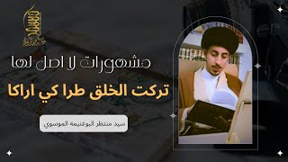 (5) تركت الخلق طرا لكي اراكا | سلسلة مشهورات لا اصل لها || سيد منتظر البوغنيمه الموسوي