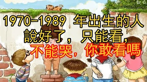 1970-1989 年出生的人，說好了，只能看，不能哭！你敢看嗎？ - 天天要聞