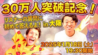 【30万人突破記念！】 リスナーの質問に初めて答える公開収録 in 大阪