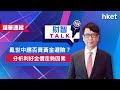 【ET財智Talk】亂世中應否買黃金避險？ 分析利好金價走勢因素（2022年3月4日）