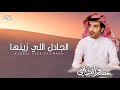 الجادل الي زينها كلمات مسفر الشيباني اداء فايز الدوسري 