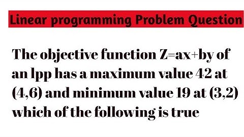 The objective function Z=ax+by of an lpp has a maximum value 42 at (4,6) and minimum value 19 at (3,