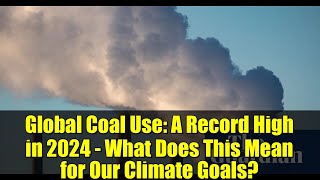Global Coal Use: A Record High in 2024 - What Does This Mean for Our Climate Goals?