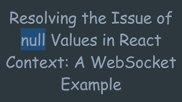 Resolving the Issue of null Values in React Context: A WebSocket Example
