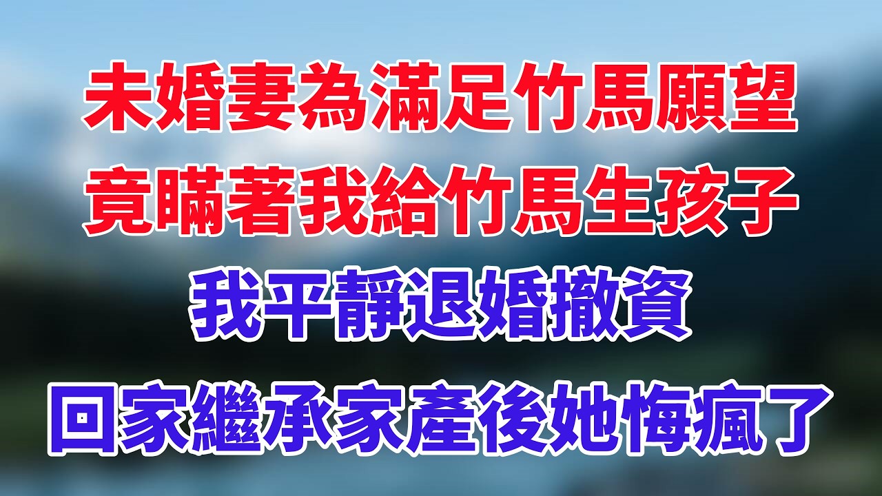 未婚妻為滿足竹馬願望，竟瞞著我給竹馬生孩子，我平靜退婚撤資，回家繼承家產後她悔瘋了！#小说推荐 #一口气看完