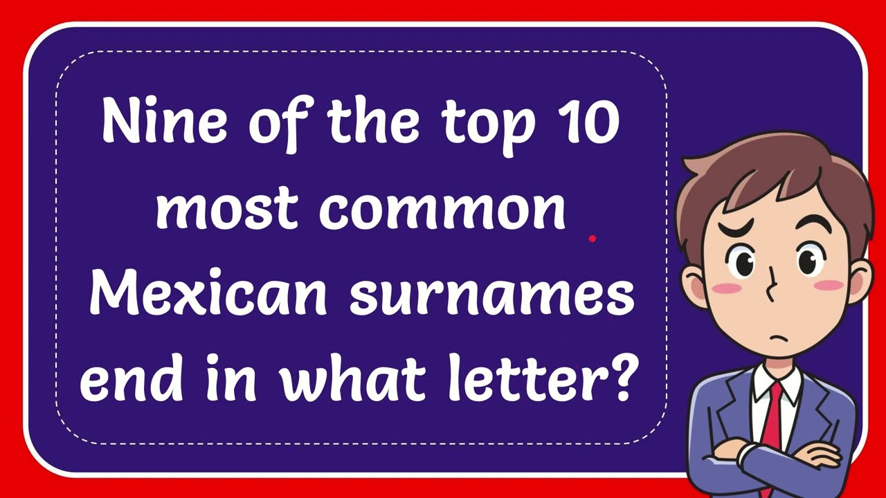 Nine Of The Top 10 Most Common Mexican Surnames End In What Letter Nine Of The Top 10 Most Common Mexican Surnames End In What Letter
