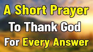 A Powerful Morning Prayer to Thank God for Every Answer to Every Prayer and Every Blessing