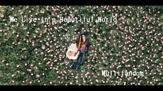We Live In a Beautiful World | Multifandom (reuploaded)