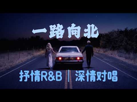 一路向北｜抒情R&B｜深情对唱｜我一路向北 离开有你的季节