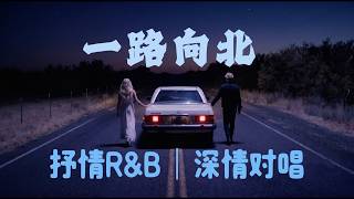 一路向北｜抒情R&B｜深情对唱｜我一路向北 离开有你的季节