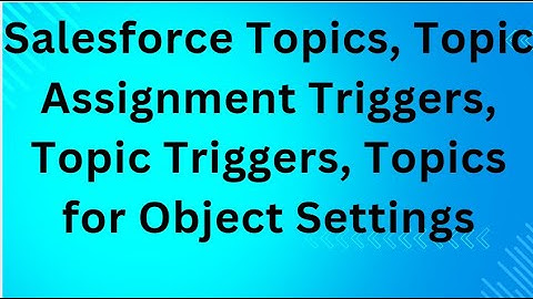 Salesforce Topics, Topic Assignment Triggers, Topic Triggers, Topics for Object Settings