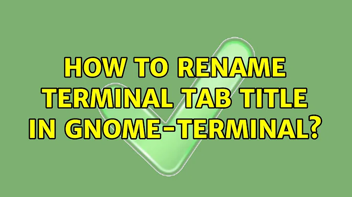 Unix & Linux: How to rename terminal tab title in gnome-terminal? (11 Solutions!!)