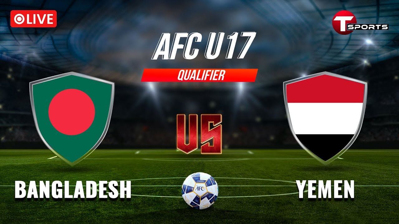 LIVE | AFC U17 Asian Cup Qualifiers | Bangladesh vs Yemen | T Sports
