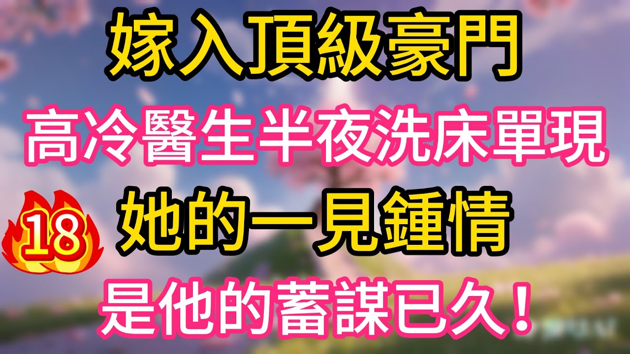 （18）嫁入頂級豪門，高冷醫生半夜洗床單，她的一見鍾情，是他的蓄謀已久！