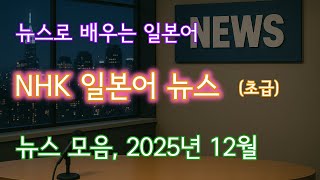 NHK 뉴스(초급), 월간 모음 2025년 12월, NHKやさしいことばニュース, 일본어뉴스듣기, 일본어듣기, 일본어학습, 일본어독학, 뭐할까, NHK뉴스, NHKニュース