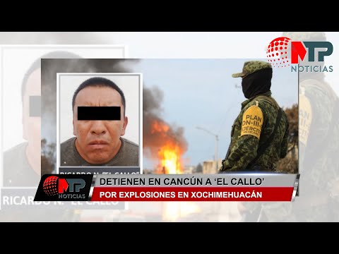 DETIENEN A 'EL CALLO'', RESPONSABLE DE EXPLOSIONES EN XOCHIMEHUACÁN