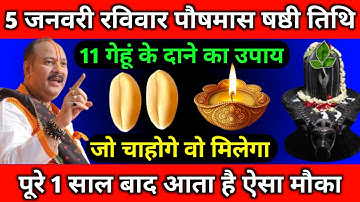 5 जनवरी रविवार पौष मास का षष्ठी तिथि को 11 गेहूं के दाने वाला उपाय जरूर करें || Pradeep Ji Mishra