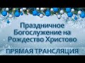 Праздничное Богослужение на Рождество Христово. ПРЯМАЯ ТРАНСЛЯЦИЯ