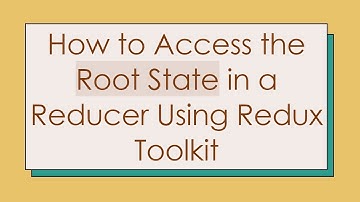 How to Access the Root State in a Reducer Using Redux Toolkit