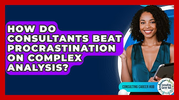 How Do Consultants Beat Procrastination On Complex Analysis? - Consulting Career Hub
