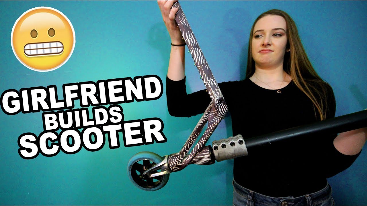 GIRLFRIEND BUILDS CUSTOM PRO SCOOTER