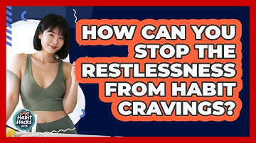 How Can You Stop The Restlessness From Habit Cravings? - Habit Hacks Hub