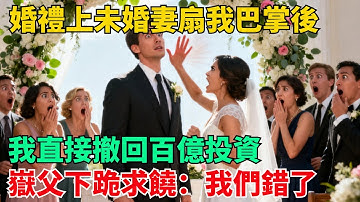 婚禮上，未婚妻扇我巴掌後，我直接撤回投資，嶽父下跪：我們錯了【清風與你】#激情故事#大彬情感#夢雅故事#小說#爽文