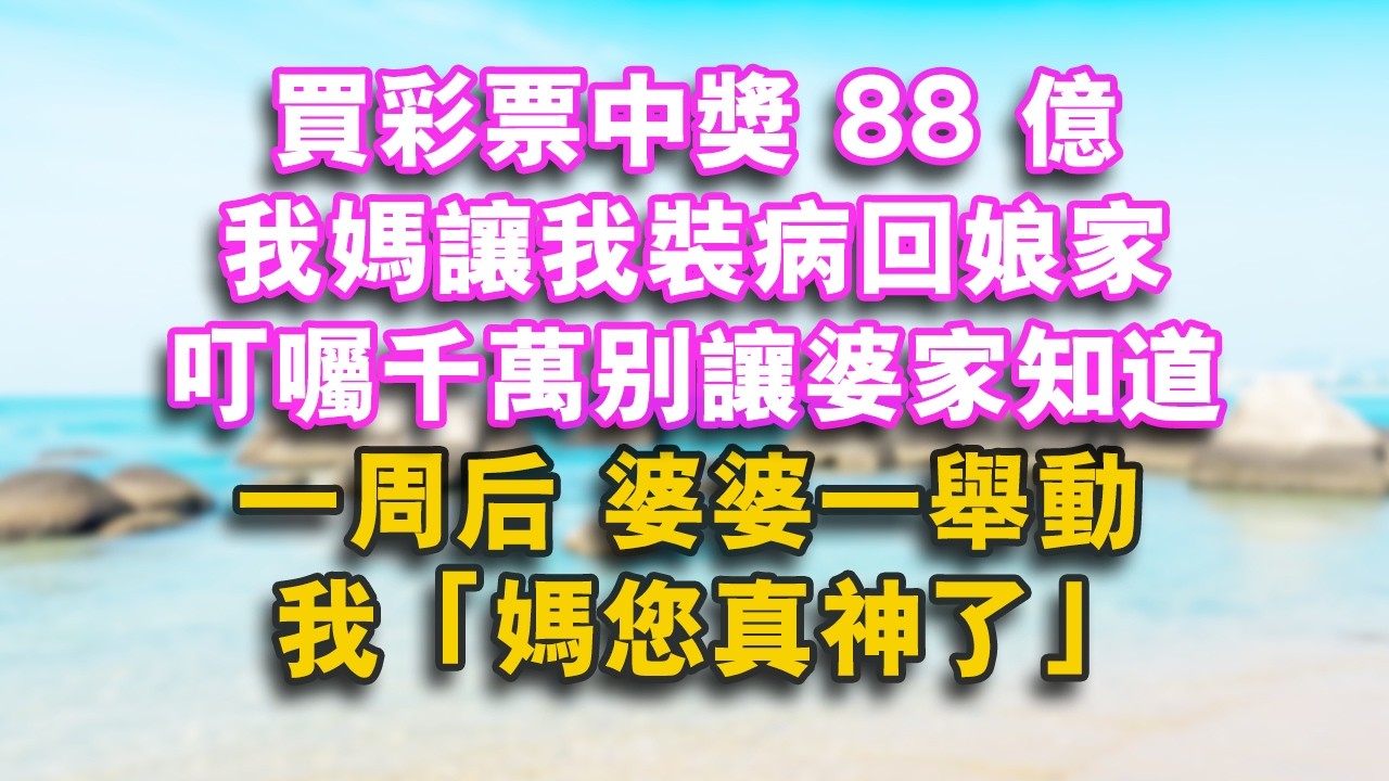 買彩票中獎88億 我媽讓我裝病回娘家 叮囑千萬別讓婆家知道 一周後 婆婆一舉動 我：媽您真神了！#家庭 #婚姻 #健康 #情感 #人生感悟 #為人處世 #心靈暖流 #情感故事 #故事分享 #故事頻道