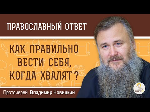 КАК ПРАВИЛЬНО ВЕСТИ СЕБЯ, КОГДА ХВАЛЯТ?  Протоиерей Владимир Новицкий
