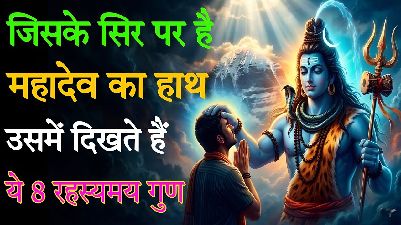 जिसके सिर पर है महादेव का हाथ, उसमें दिखते हैं ये 8 रहस्यमय गुण |