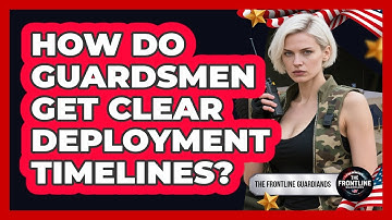 How Do Guardsmen Get Clear Deployment Timelines? - The Frontline Guardians