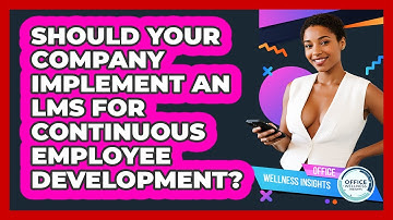 Should Your Company Implement An LMS For Continuous Employee Development? - Office Wellness Insights