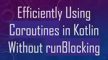 Efficiently Using Coroutines in Kotlin Without runBlocking