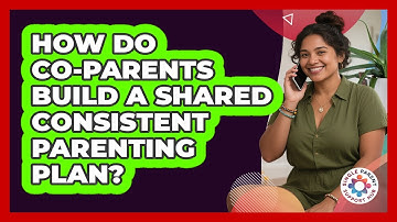 How Do Co-Parents Build A Shared Consistent Parenting Plan?