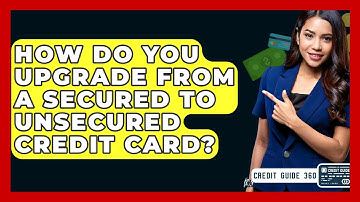 How Do You Upgrade From A Secured To Unsecured Credit Card? - CreditGuide360.com