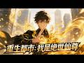 【Multi Sub】🔥爆更!《重生都市:我是絕世仙尊》1-60 集|末法時代降臨!我仙帝重生,在都市登臨神位!